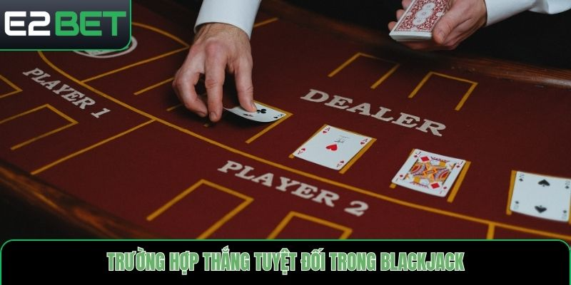 Quy định trường hợp thắng tuyệt đối trong Blackjack