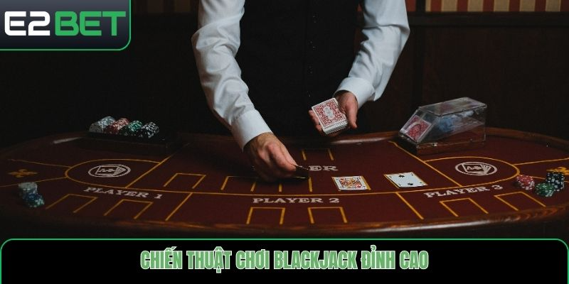 Chiến thuật chơi Blackjack đỉnh cao