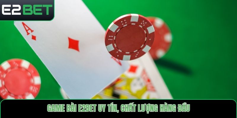 Game bài E2bet uy tín, chất lượng hàng đầu