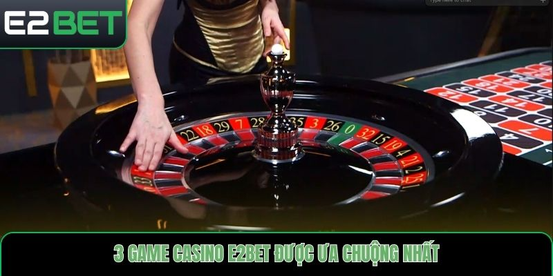3 game casino E2bet được ưa chuộng nhất