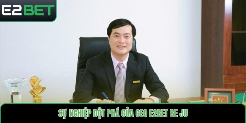 Sự nghiệp đột phá của CEO E2bet Be Ju