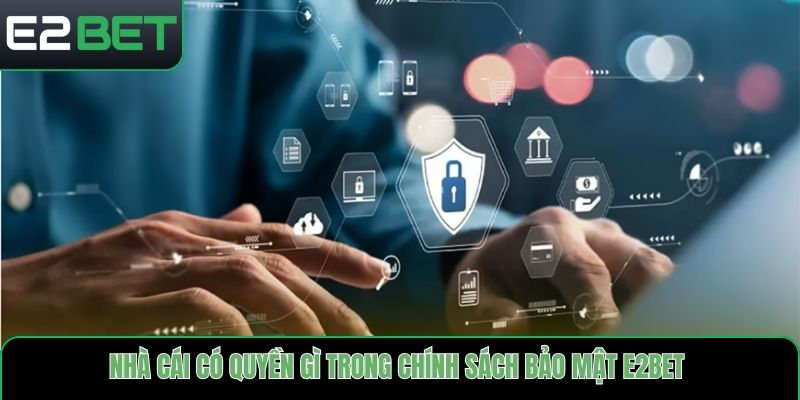 Nhà cái có quyền gì trong chính sách bảo mật E2bet
