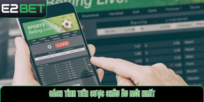 Cách tính tiền cược châu Âu mới nhất