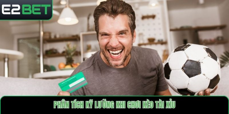 Phân tích kỹ lưỡng khi chơi kèo tài xỉu