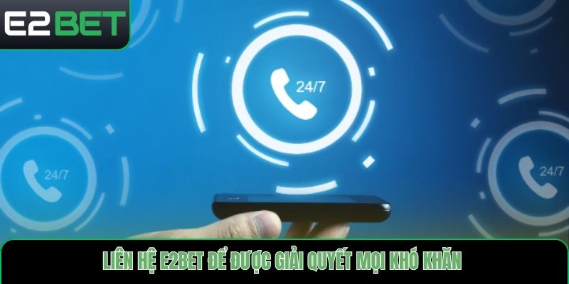 Liên hệ E2bet để được giải quyết mọi khó khăn